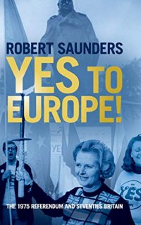 cover of the book Yes to Europe!: The 1975 Referendum and Seventies Britain