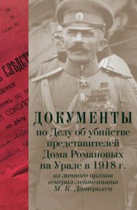 cover of the book Документы по Делу об убийстве представителей Дома Романовых на Урале в 1918 г. из личного архива генерал-лейтенанта М. К. Дитерихса