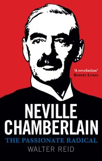 cover of the book Neville Chamberlain: The Passionate Radical