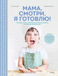 cover of the book Мама, смотри, я готовлю! Готовим самостоятельно вкусные десерты по методу Монтессори