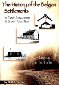 cover of the book The history of the Belgian settlements in Door, Kewaunee and Brown Counties: a legacy in 10 parts