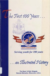 cover of the book The first 100 years : an illustrated history of the Boys' and Girls' Brigade of Neenah-Menasha, Wisconsin, U.S.A.