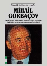 cover of the book Mihail Gorbaçov: Soğuk Savaş'ın sona ermesini sağlayan ve Doğu Avrupa'nın özgürlüğüne kavuşmasına yardımcı olan Sovyet lideri