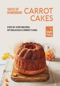 cover of the book Taste of Homemade Carrot Cake: Step by Step Recipes of Delicious Carrot Cake!