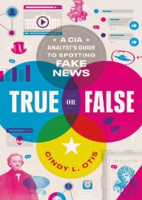 cover of the book True or False; A CIA Analyst's Guide to Spotting Fake News