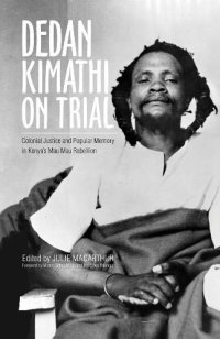 cover of the book Dedan Kimathi on Trial: Colonial Justice and Popular Memory in Kenya’s Mau Mau Rebellion