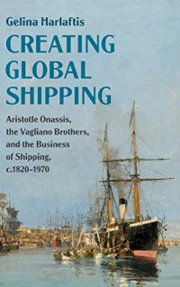 cover of the book Creating Global Shipping: Aristotle Onassis, the Vagliano Brothers, and the Business of Shipping, c.1820–1970