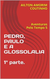 cover of the book PEDRO, PAULO E A GLOSSOLALIA 1ª parte.: Aventuras Pelo Tempo 5