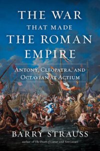 cover of the book The War That Made the Roman Empire: Antony, Cleopatra, and Octavian at Actium