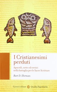 cover of the book I cristianesimi perduti. Apocrifi, sette ed eretici nella battaglia per le sacre scritture