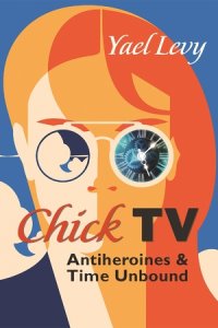 cover of the book Chick TV: Antiheroines and Time Unbound