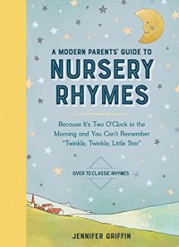 cover of the book A Modern Parents' Guide to Nursery Rhymes: Because It's Two O'Clock in the Morning and You Can't Remember "Twinkle, Twinkle, Little Star" - Over 70 Classic Rhymes