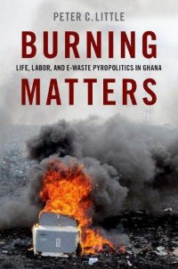 cover of the book Burning Matters: Life, Labor, and E-Waste Pyropolitics in Ghana