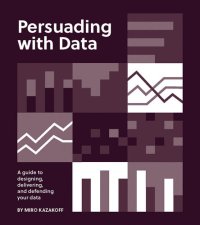 cover of the book Persuading with Data : A Guide to Designing, Delivering, and Defending Your Data