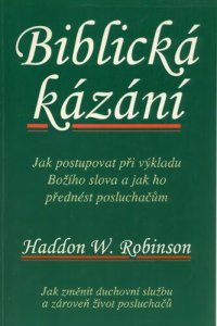 cover of the book Biblická kázání : Jak postupovat při výkladu Božího slova a jak ho přednést posluchačům. Jak změnit duchovní službu a zároveň život posluchačů.