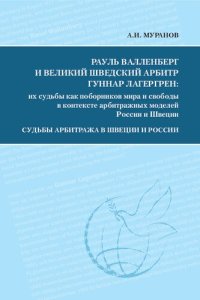 cover of the book Рауль Валленберг и великий шведский арбитр Гуннар Лагергрен: их судьбы как поборников мира и свободы в контексте арбитражных моделей России и Швеции