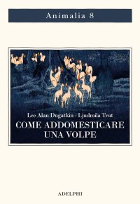 cover of the book Come addomesticare una volpe (e farla diventare un cane). Scienziati visionari e una fiaba siberiana sull'evoluzione accelerata