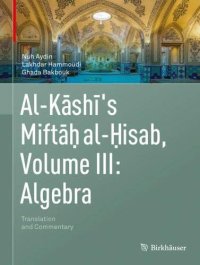 cover of the book Al-Kashi's Miftah al-Hisab, Volume III: Algebra: Translation and Commentary (Al-kashi's Miftah Al-hisab, 3)