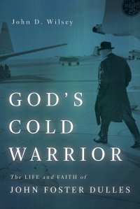 cover of the book God’s Cold Warrior: The Life and Faith of John Foster Dulles