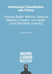 cover of the book Imbalanced Classification with Python: Better Metrics, Balance Skewed Classes, Cost-Sensitive Learning