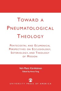 cover of the book Toward a Pneumatological Theology: Pentecostal and Ecumenical Perspectives on Ecclesiology, Soteriology, and Theology of Mission