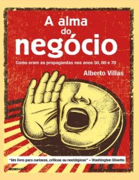 cover of the book A Alma Do Negócio - Como Eram As Propagandas Nos Anos 50, 60 E 70