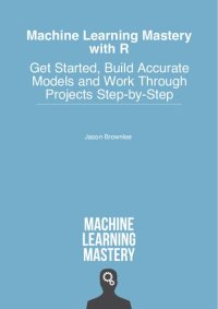 cover of the book Machine Learning Mastery With R: How to Prepare Data and Develop Models to Predict the Future