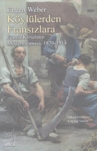 cover of the book Köylülerden Fransızlara: Fransa Kırsalının Modernleşmesi (1870-1914)