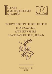 cover of the book Жертвоприношение в архаике: атрибуция, назначение, цель: Сборник научных трудов семинара «Теория и методология архаики»