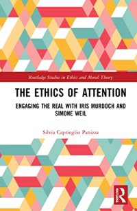 cover of the book The Ethics of Attention: Engaging the Real With Iris Murdoch and Simone Weil