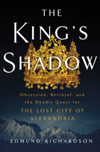 cover of the book The King's Shadow: Obsession, Betrayal, and the Deadly Quest for the Lost City of Alexandria