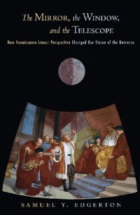 cover of the book The mirror, the window, and the telescope : how Renaissance linear perspective changed our vision of the Universe