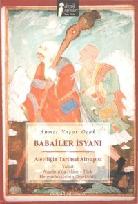 cover of the book Babailer İsyanı: Aleviliğin Tarihsel Altyapısı Yahut Anadolu'da İslam-Türk Heterodoksisinin Teşekkülü