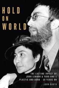 cover of the book Hold On World: The Lasting Impact of John Lennon and Yoko Ono’s Plastic Ono Band, Fifty Years On