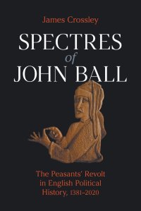 cover of the book Spectres of John Ball: The Peasants' Revolt in English Political History, 1381-2020