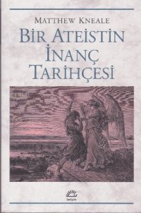 cover of the book Bir Ateistin İnanç Tarihçesi: En Sıra Dışı İcadımızı Anlamak