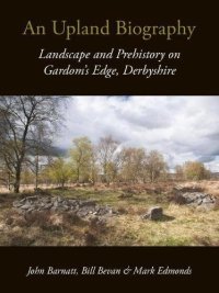 cover of the book An Upland Biography: Landscape and Prehistory on Gardom's Edge, Derbyshire