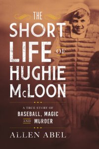 cover of the book The Short Life of Hughie McLoon: A True Story of Baseball, Magic and Murder