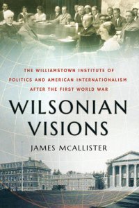 cover of the book Wilsonian Visions: The Williamstown Institute of Politics and American Internationalism After the First World War