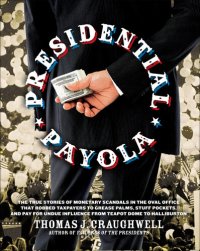 cover of the book Presidential Payola: The True Stories of Monetary Scandals in the Oval Office That Robbed Taxpayers to Grease Palms, Stuff Pockets, and Pay for Undue Influence From Teapot Dome to Halliburton