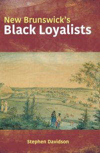 cover of the book Black Loyalists in New Brunswick: The Lives of Eight African Americans in Colonial New Brunswick 1783-1834