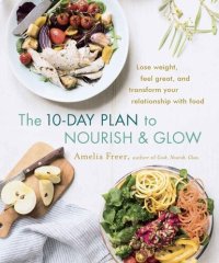 cover of the book The 10-Day Plan to Nourish & Glow: Lose weight, feel great, and transform your relationship with food