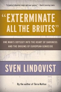 cover of the book "Exterminate All the Brutes": One Man's Odyssey into the Heart of Darkness and the Origins of European Genocide