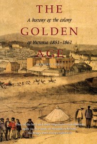 cover of the book The Golden Age: A History of the Colony of Victoria 1851–1861