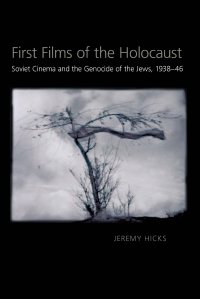 cover of the book First Films of the Holocaust: Soviet Cinema and the Genocide of the Jews, 1938–1946 (Russian and East European Studies)