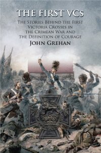 cover of the book The First VCs: The Stories Behind the First Victoria Crosses in the Crimean War and the Definition of Courage