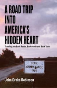 cover of the book A Road Trip Into America's Hidden Heart - Traveling the Back Roads, Backwoods and Back Yards