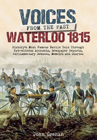 cover of the book Voices from the Past: The Battle of Waterloo: History’s most famous battle told through eyewitness accounts, newspaper reports, parliamentary debates, memoirs and diaries