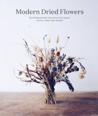 cover of the book Modern Dried Flowers: 20 everlasting projects to craft, style, keep and share