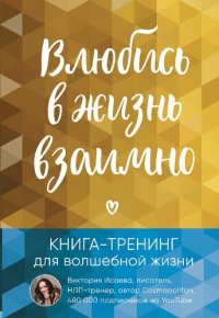 cover of the book Влюбись в жизнь взаимно. Книга-тренинг для волшебной жизни